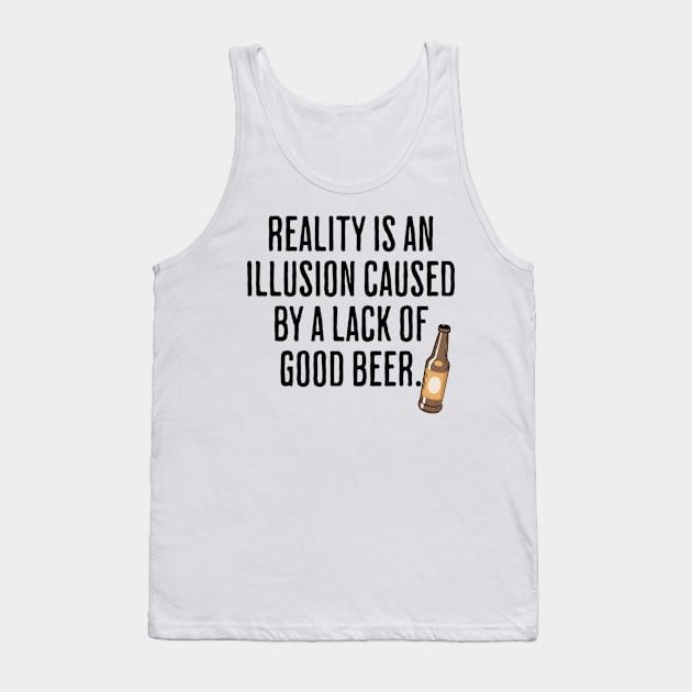 Reality is An Illusion Caused By A Lack Of Good Beer - Drinking Humor Tank Top by AlanPhotoArt